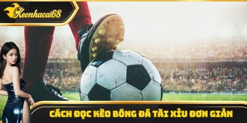 Cách đọc kèo bóng đá tài xỉu hiệu quả hàng đầu hiện nay