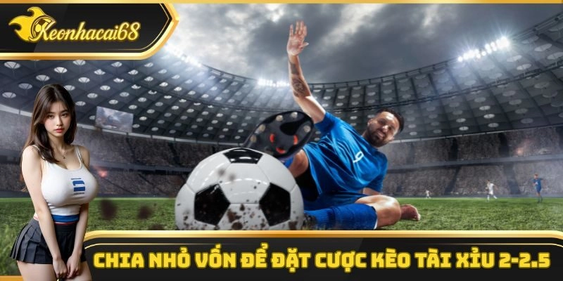 Chia nhỏ vốn để đặt cược kèo tài xỉu 2-2.5