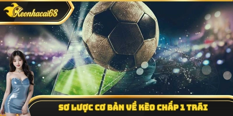 Sơ lược cơ bản về kèo chấp 1 trái
